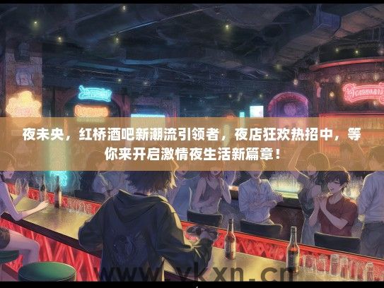 夜未央，红桥酒吧新潮流引领者，夜店狂欢热招中，等你来开启激情夜生活新篇章！