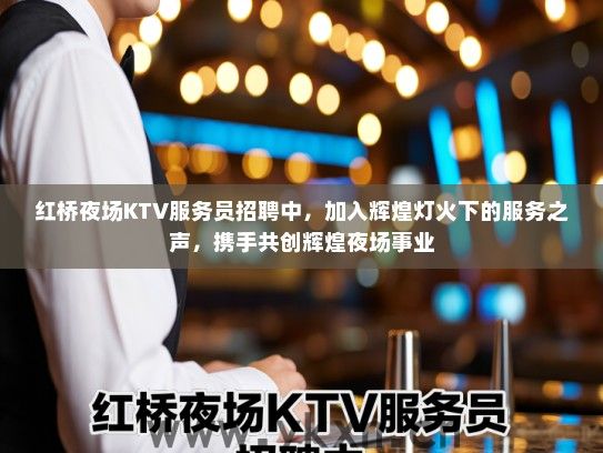 红桥夜场KTV服务员招聘中，加入辉煌灯火下的服务之声，携手共创辉煌夜场事业